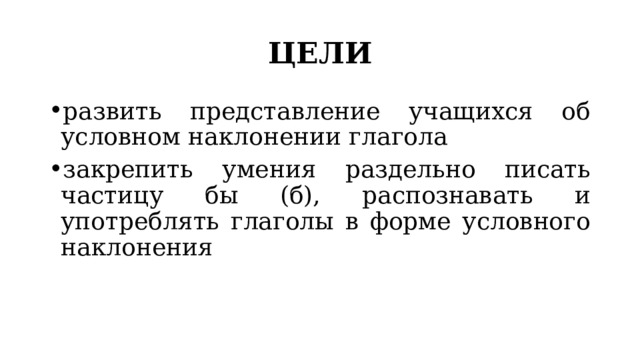 ЦЕЛИ развить представление учащихся об условном наклонении глагола закрепить умения раздельно писать частицу бы (б), распознавать и употреблять глаголы в форме условного наклонения 