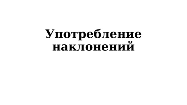 Употребление наклонений 