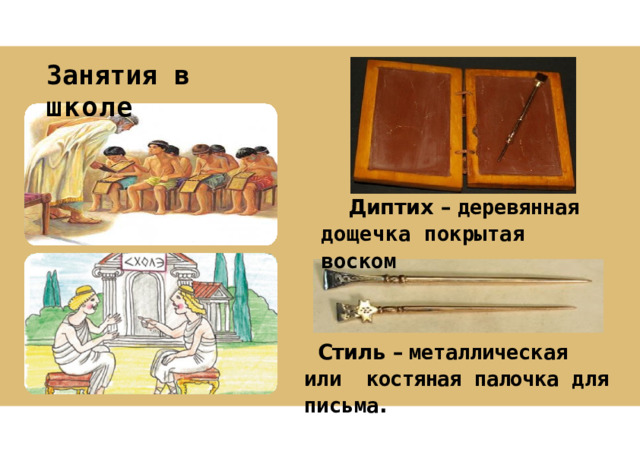 Занятия  в  школе Диптих  – деревянная дощечка  покрытая  воском Стиль  – металлическая  или костяная  палочка  для  письма . 