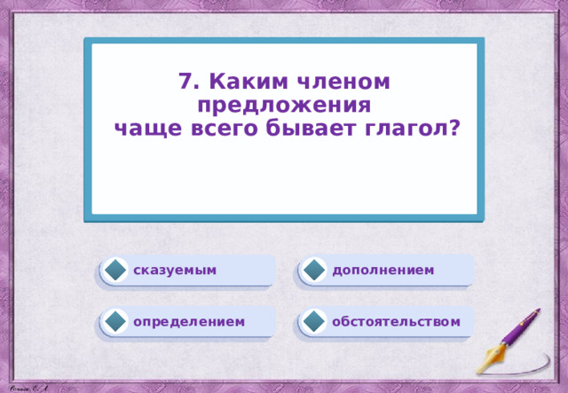 7. Каким членом предложения  чаще всего бывает глагол?    дополнением сказуемым обстоятельством определением 