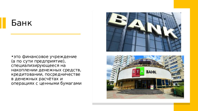 Банк это финансовое учреждение (а по сути предприятие), специализирующееся на накоплении денежных средств, кредитовании, посредничестве в денежных расчётах и операциях с ценными бумагами 