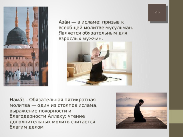 Аза́н — в исламе: призыв к всеобщей молитве мусульман. Является обязательным для взрослых мужчин. Нама́з - Обязательная пятикратная молитва — один из столпов ислама, выражение покорности и благодарности Аллаху; чтение дополнительных молитв считается благим делом 