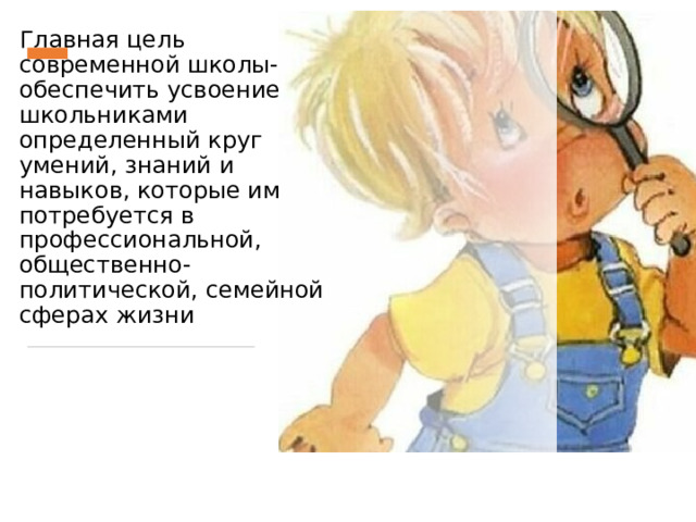 Главная цель современной школы- обеспечить усвоение школьниками определенный круг умений, знаний и навыков, которые им потребуется в профессиональной, общественно-политической, семейной  сферах жизни  
