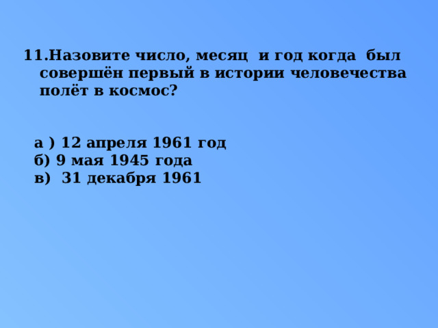 Назовите число, месяц и год когда был совершён первый в истории человечества полёт в космос?   а ) 12 апреля 1961 год б) 9 мая 1945 года в) 31 декабря 1961 