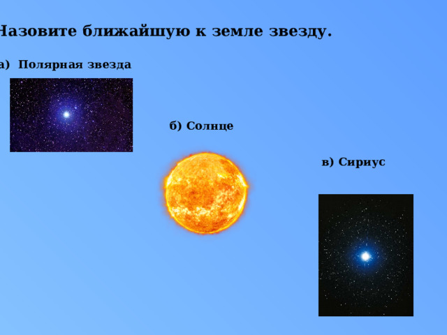 9.Назовите ближайшую к земле звезду. а) Полярная звезда б) Солнце в) Сириус 