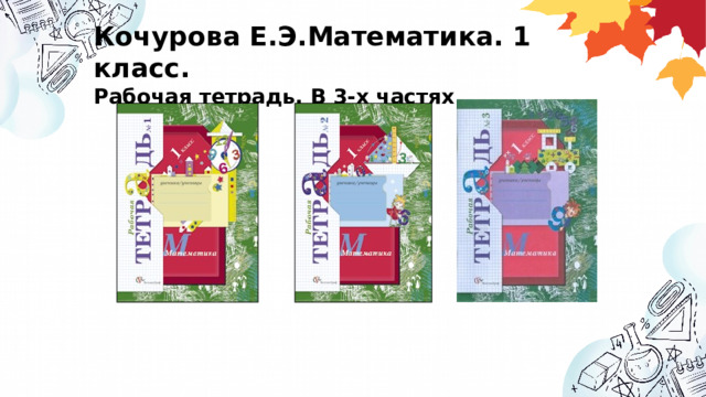 Кочурова Е.Э.Математика. 1 класс.  Рабочая тетрадь. В 3-х частях. 