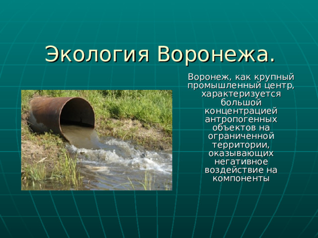 Экология Воронежа. Воронеж, как крупный промышленный центр, характеризуется большой концентрацией антропогенных объектов на ограниченной территории, оказывающих негативное воздействие на компоненты 