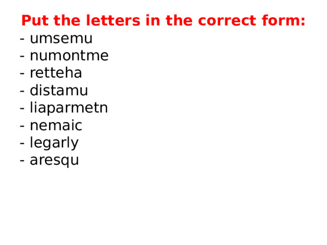Put the letters in the correct form: - umsemu - numontme - retteha - distamu - liaparmetn - nemaic - legarly - aresqu 