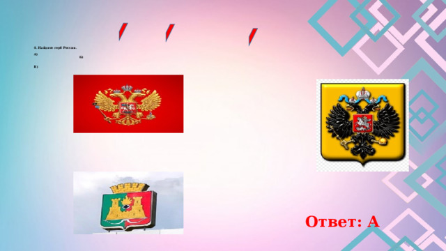        4. Найдите герб России.   А)  Б)    В)    Ответ: А 