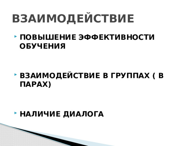 ВЗАИМОДЕЙСТВИЕ ПОВЫШЕНИЕ ЭФФЕКТИВНОСТИ ОБУЧЕНИЯ   ВЗАИМОДЕЙСТВИЕ В ГРУППАХ ( В ПАРАХ)  НАЛИЧИЕ ДИАЛОГА 