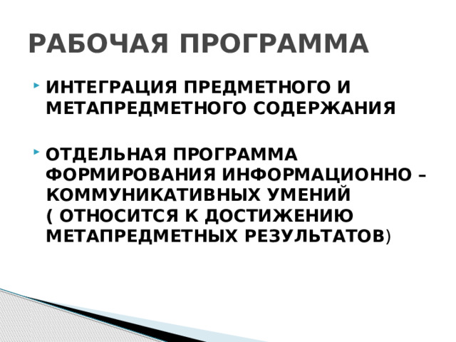 РАБОЧАЯ ПРОГРАММА ИНТЕГРАЦИЯ ПРЕДМЕТНОГО И МЕТАПРЕДМЕТНОГО СОДЕРЖАНИЯ  ОТДЕЛЬНАЯ ПРОГРАММА ФОРМИРОВАНИЯ ИНФОРМАЦИОННО – КОММУНИКАТИВНЫХ УМЕНИЙ ( ОТНОСИТСЯ К ДОСТИЖЕНИЮ МЕТАПРЕДМЕТНЫХ РЕЗУЛЬТАТОВ ) 