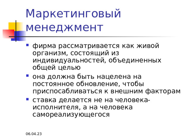 Маркетинговый менеджмент фирма рассматривается как живой организм, состоящий из индивидуальностей, объединенных общей целью она должна быть нацелена на постоянное обновление, чтобы приспосабливаться к внешним факторам ставка делается не на человека-исполнителя, а на человека самореализующегося  06.04.23 