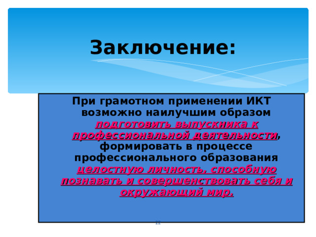 Заключение: При грамотном применении ИКТ возможно наилучшим образом  подготовить выпускника к профессиональной деятельности , формировать в процессе профессионального образования  целостную личность, способную познавать и совершенствовать себя и окружающий мир.  