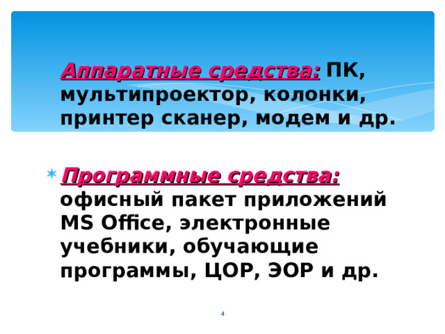 Аппаратные средства:  ПК, мультипроектор, колонки, принтер сканер, модем и др.  Программные средства:  офисный пакет приложений MS Office , электронные учебники, обучающие программы, ЦОР, ЭОР и др.  