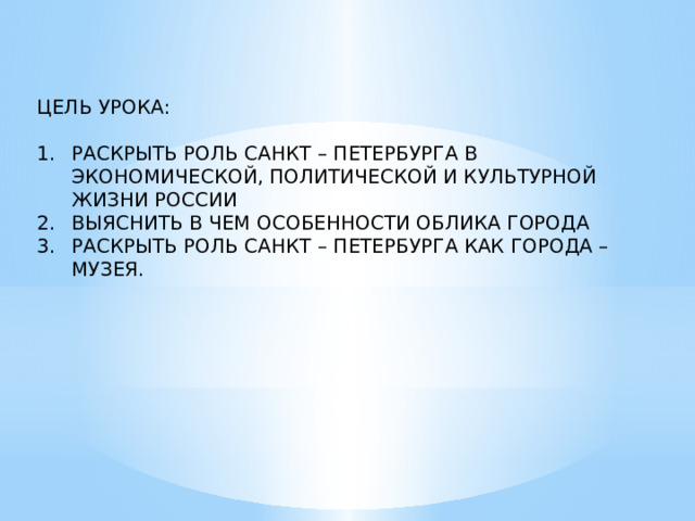 ЦЕЛЬ УРОКА: РАСКРЫТЬ РОЛЬ САНКТ – ПЕТЕРБУРГА В ЭКОНОМИЧЕСКОЙ, ПОЛИТИЧЕСКОЙ И КУЛЬТУРНОЙ ЖИЗНИ РОССИИ ВЫЯСНИТЬ В ЧЕМ ОСОБЕННОСТИ ОБЛИКА ГОРОДА РАСКРЫТЬ РОЛЬ САНКТ – ПЕТЕРБУРГА КАК ГОРОДА – МУЗЕЯ. 