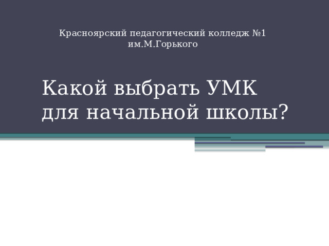 Красноярский педагогический колледж №1 им.М.Горького Какой выбрать УМК для начальной школы?   