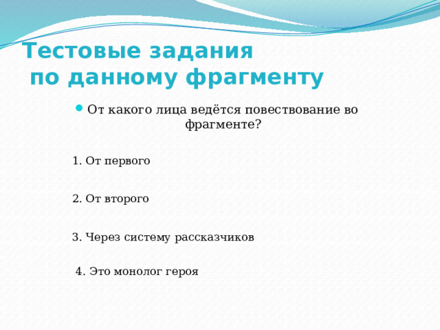 Тестовые задания  по данному фрагменту От какого лица ведётся повествование во фрагменте? 1. От первого 2. От второго 3. Через систему рассказчиков 4. Это монолог героя 