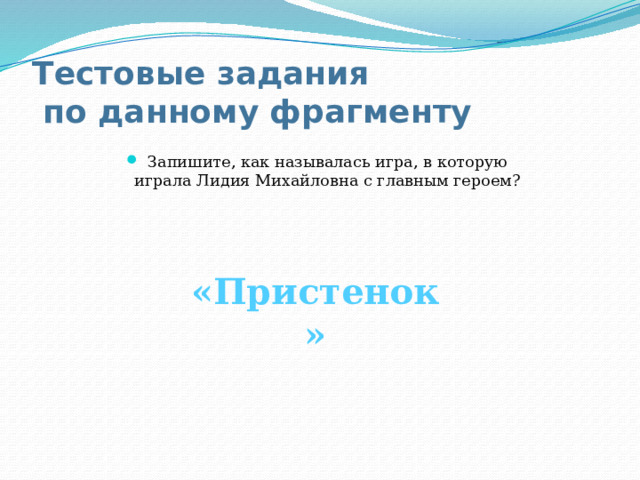Тестовые задания  по данному фрагменту Запишите, как называлась игра, в которую играла Лидия Михайловна с главным героем? «Пристенок» 