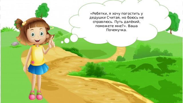 «Ребятки, я хочу погостить у дедушки Считая, но боюсь не справлюсь. Путь далёкий, поможете мне?». Ваша Почемучка. 
