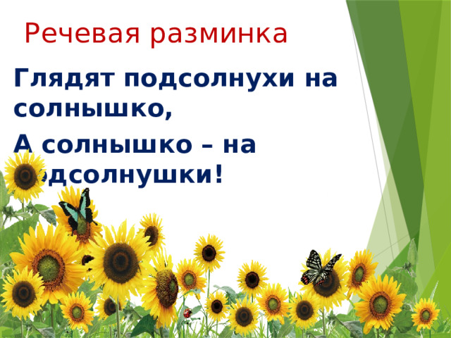 Речевая разминка Глядят подсолнухи на солнышко, А солнышко – на подсолнушки! 