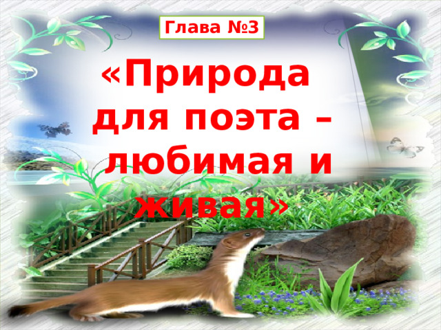 Глава №3 «Природа для поэта –  любимая и живая» 