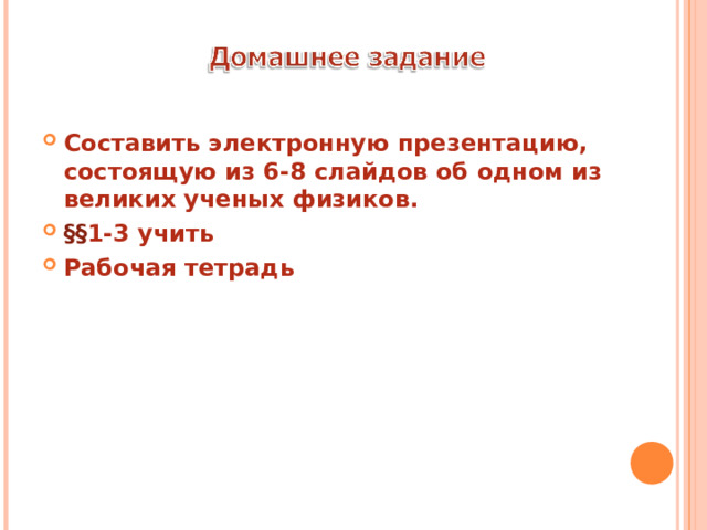 Составить электронную презентацию, состоящую из 6-8 слайдов об одном из великих ученых физиков. §§ 1 -3 учить Рабочая тетрадь 