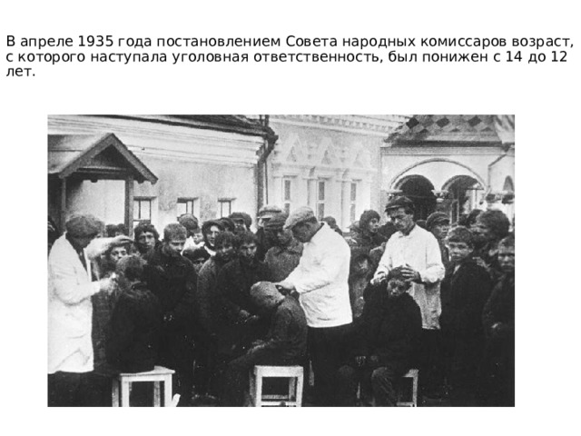 В апреле 1935 года постановлением Совета народных комиссаров возраст, с которого наступала уголовная ответственность, был понижен с 14 до 12 лет.    