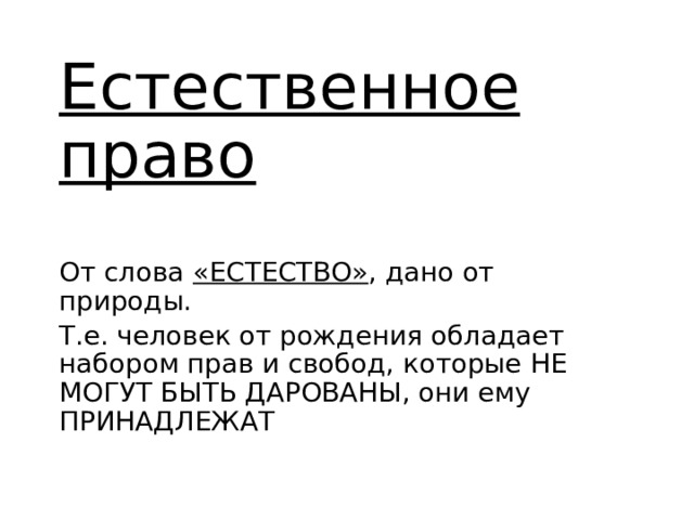 Естественное право От слова «ЕСТЕСТВО» , дано от природы. Т.е. человек от рождения обладает набором прав и свобод, которые НЕ МОГУТ БЫТЬ ДАРОВАНЫ, они ему ПРИНАДЛЕЖАТ 
