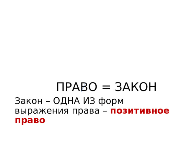  ПРАВО = ЗАКОН Закон – ОДНА ИЗ форм выражения права – позитивное право 