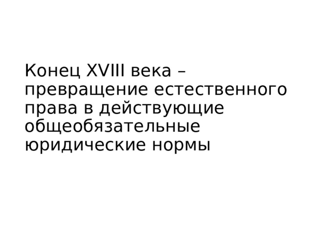Конец XVIII века – превращение естественного права в действующие общеобязательные юридические нормы 