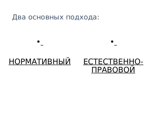 Два основных подхода:     НОРМАТИВНЫЙ ЕСТЕСТВЕННО-ПРАВОВОЙ 