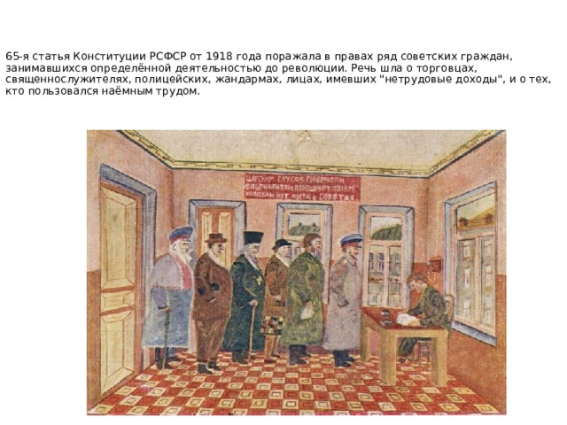 65-я статья Конституции РСФСР от 1918 года поражала в правах ряд советских граждан, занимавшихся определённой деятельностью до революции. Речь шла о торговцах, священнослужителях, полицейских, жандармах, лицах, имевших 