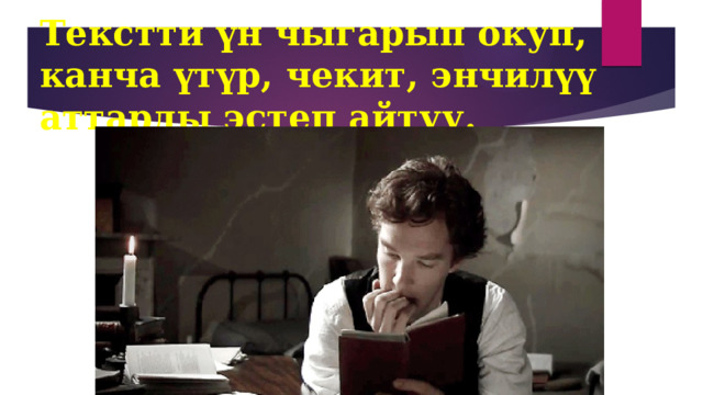 Текстти үн чыгарып окуп, канча үтүр, чекит, энчилүү аттарды эстеп айтуу. 