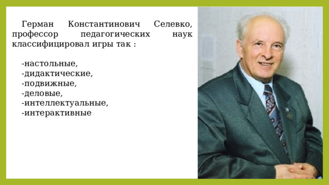 Герман Константинович Селевко, профессор педагогических наук классифицировал игры так : -настольные, -дидактические, -подвижные, -деловые, -интеллектуальные, -интерактивные 