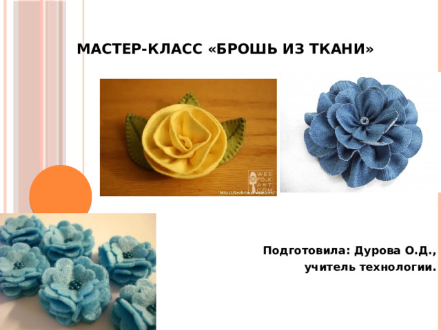 Мастер-класс «Брошь из ткани» Подготовила: Дурова О.Д., учитель технологии.   