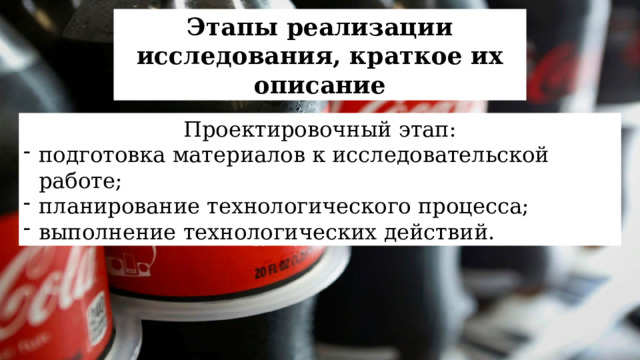 Этапы реализации исследования, краткое их описание Проектировочный этап: подготовка материалов к исследовательской работе; планирование технологического процесса; выполнение технологических действий. 