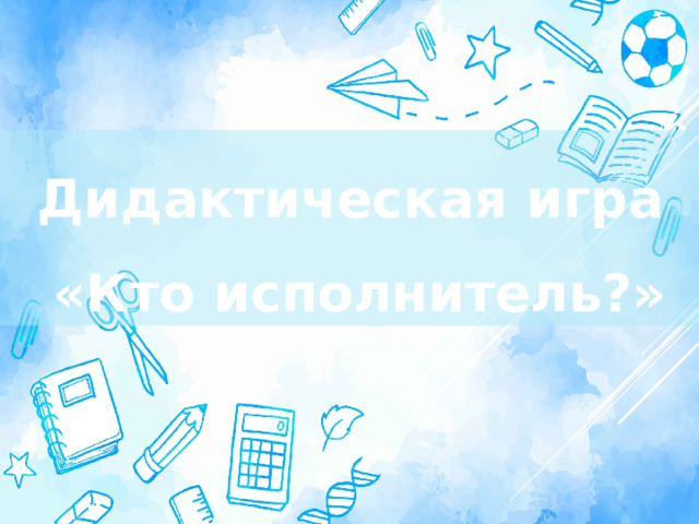 Дидактическая игра «Кто исполнитель?» 