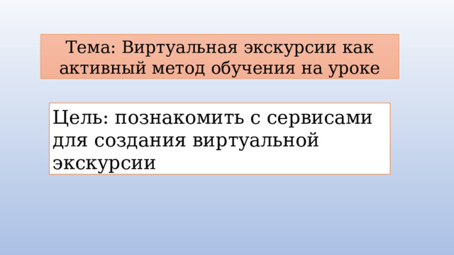Тема: Виртуальная экскурсии как активный метод обучения на уроке Цель: познакомить с сервисами для создания виртуальной экскурсии 