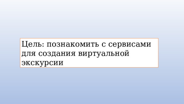Цель: познакомить с сервисами для создания виртуальной экскурсии 
