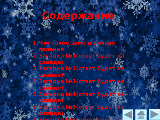 Содержание Что такое зима и зимние явления Загадка №1(ответ будет на слайде) Загадка №2(ответ будет на слайде) Загадка №3(ответ будет на слайде) Загадка №4(ответ будет на слайде) Загадка №5(ответ будет на слайде) Загадка №6(ответ будет на слайде) 