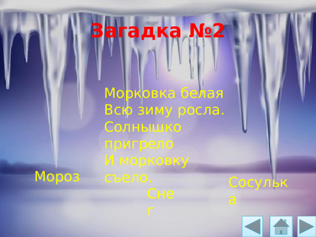 Загадка №2 Морковка белая Всю зиму росла. Солнышко пригрело И морковку съело. Мороз Сосулька Снег 