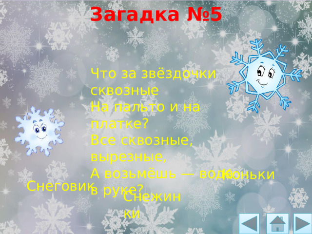 Загадка №5 Что за звёздочки сквозные На пальто и на платке? Все сквозные, вырезные, А возьмёшь — вода в руке? Коньки Снеговик Снежинки 