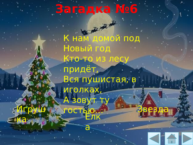 Загадка №6 К нам домой под Новый год Кто-то из лесу придёт, Вся пушистая, в иголках, А зовут ту гостью... Игрушка Звезда Ёлка 