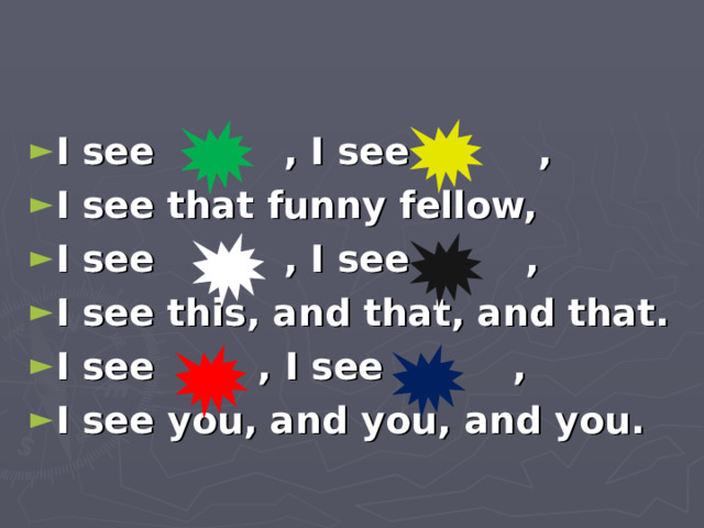 I see , I see , I see that funny fellow, I see , I see , I see this, and that, and that. I see , I see , I see you, and you, and you.  