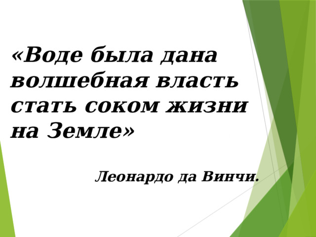 «Воде была дана волшебная власть стать соком жизни на Земле»  Леонардо да Винчи. 