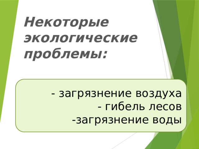 Некоторые экологические проблемы:   - загрязнение воздуха  - гибель лесов  -загрязнение воды 