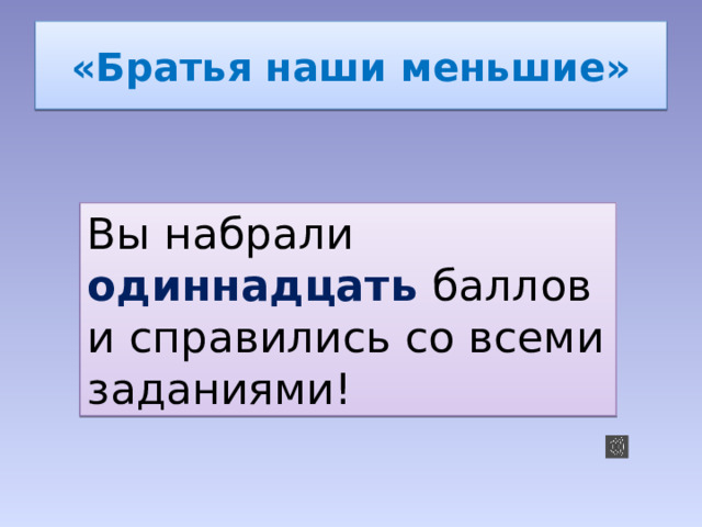 «Братья наши меньшие» Вы набрали одиннадцать баллов и справились со всеми заданиями! 
