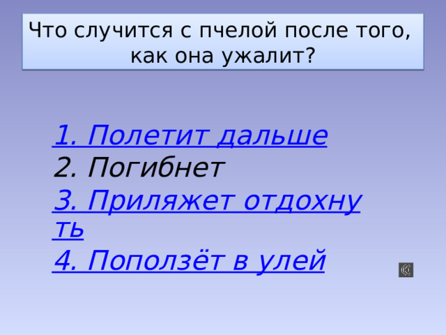 Что случится с пчелой после того,  как она ужалит? 1. Полетит дальше 2. Погибнет 3. Приляжет отдохнуть 4. Поползёт в улей 
