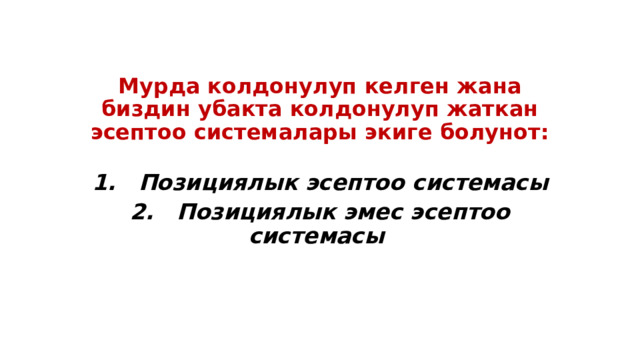 Мурда колдонулуп келген жана биздин убакта колдонулуп жаткан эсептоо системалары экиге болунот: 1. Позициялык эсептоо системасы 2. Позициялык эмес эсептоо системасы 