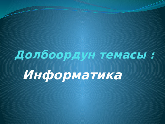 Долбоордун темасы :   Информатика 